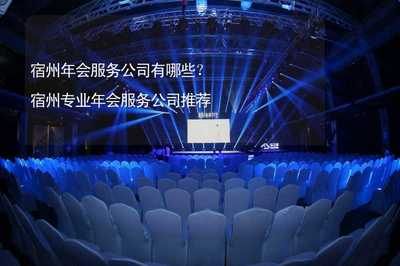 宿州年会服务公司有哪些?宿州专业年会服务公司推荐